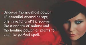 The Benefits of Essential Aromatherapy Oils in Witchcraft