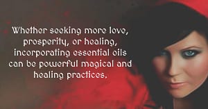 Essential Oils: How to Use Them for Love, Prosperity & Healing Spells
