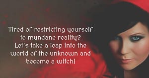 Tired of restricting yourself to mundane reality? Let's take a leap into the world of the unknown and become a witch!