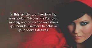 In this article, we'll explore the most potent Wiccan oils for love, money, and protection and show you how to use them to achieve your heart's desires.